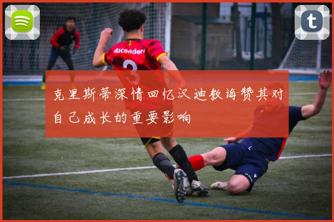 克里斯蒂深情回忆汉迪教诲赞其对自己成长的重要影响
