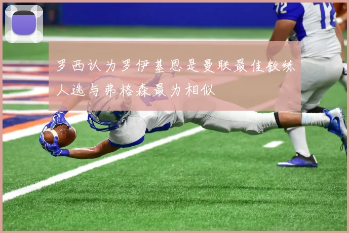 罗西认为罗伊基恩是曼联最佳教练人选与弗格森最为相似