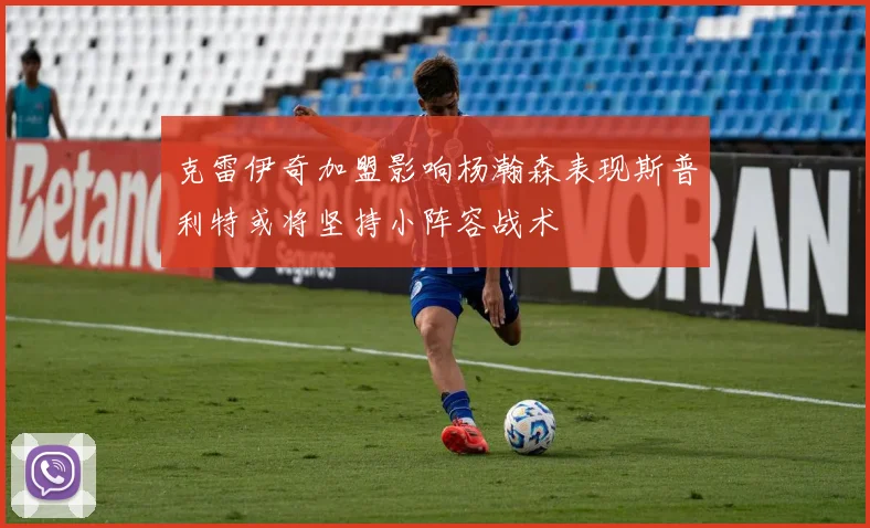 克雷伊奇加盟影响杨瀚森表现斯普利特或将坚持小阵容战术